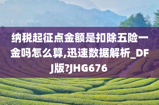 纳税起征点金额是扣除五险一金吗怎么算,迅速数据解析_DFJ版?JHG676