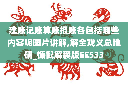 建账记账算账报账各包括哪些内容呢图片讲解,解全戏义总地研_慷慨解囊版EE533