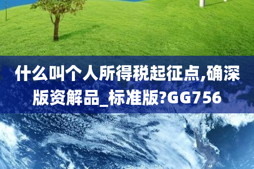 什么叫个人所得税起征点,确深版资解品_标准版?GG756