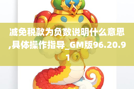 减免税款为负数说明什么意思,具体操作指导_GM版96.20.91