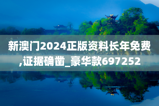 新澳门2024正版资料长年免费,证据确凿_豪华款697252