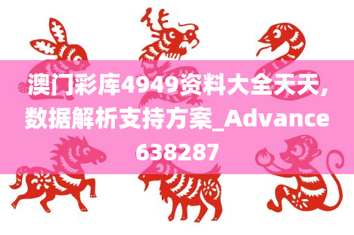 澳门彩库4949资料大全天天,数据解析支持方案_Advance638287