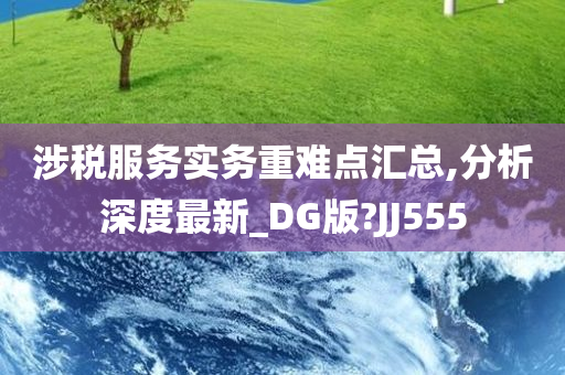 涉税服务实务重难点汇总,分析深度最新_DG版?JJ555