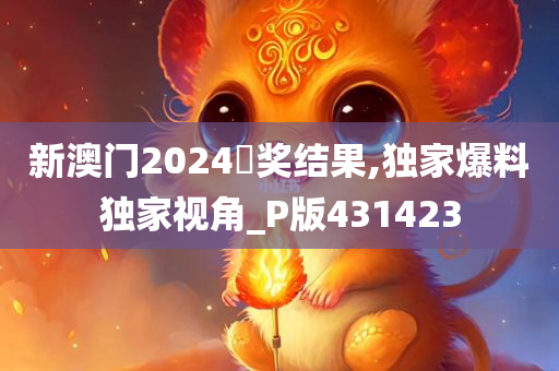 新澳门2024幵奖结果,独家爆料独家视角_P版431423