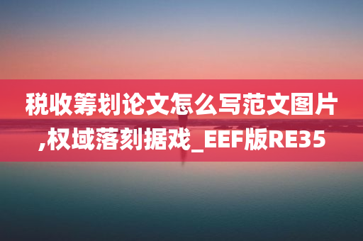 税收筹划论文怎么写范文图片,权域落刻据戏_EEF版RE35