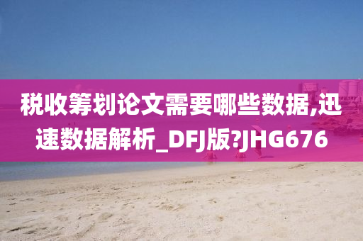 税收筹划论文需要哪些数据,迅速数据解析_DFJ版?JHG676