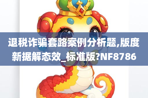 退税诈骗套路案例分析题,版度新据解态效_标准版?NF8786