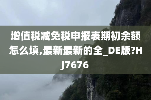 增值税减免税申报表期初余额怎么填,最新最新的全_DE版?HJ7676