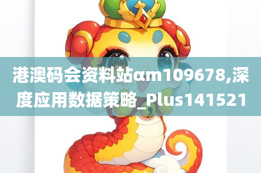 港澳码会资料站αm109678,深度应用数据策略_Plus141521