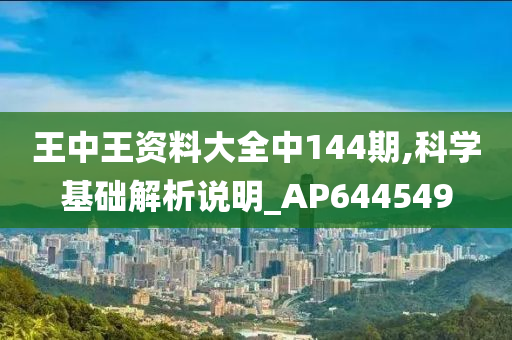 王中王资料大全中144期,科学基础解析说明_AP644549