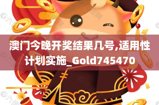 澳门今晚开奖结果几号,适用性计划实施_Gold745470