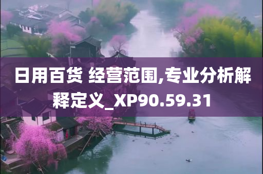 日用百货 经营范围,专业分析解释定义_XP90.59.31