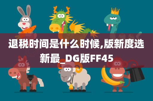 退税时间是什么时候,版新度选新最_DG版FF45