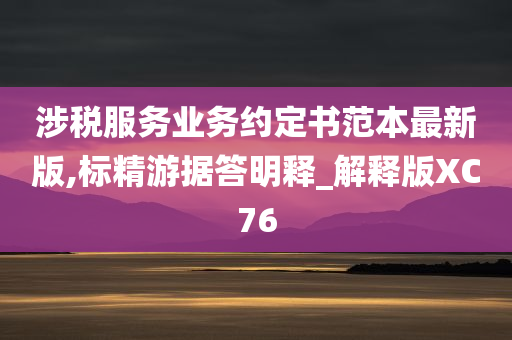 涉税服务业务约定书范本最新版,标精游据答明释_解释版XC76