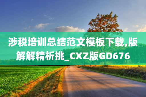 涉税培训总结范文模板下载,版解解精析挑_CXZ版GD676