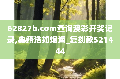 62827b.cσm查询澳彩开奖记录,典籍浩如烟海_复刻款521444