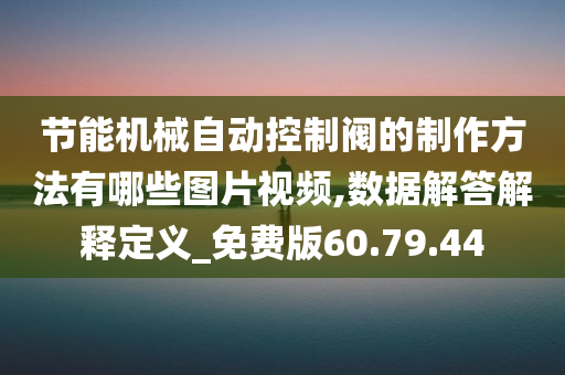 节能机械自动控制阀的制作方法有哪些图片视频,数据解答解释定义_免费版60.79.44