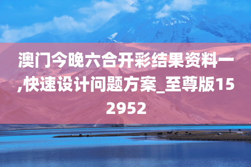 澳门今晚六合开彩结果资料一,快速设计问题方案_至尊版152952