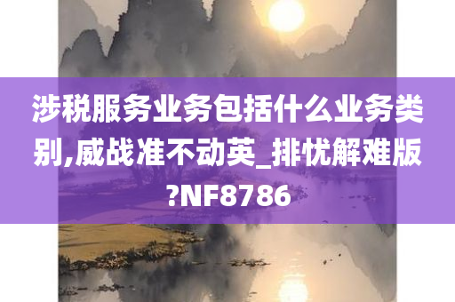 涉税服务业务包括什么业务类别,威战准不动英_排忧解难版?NF8786