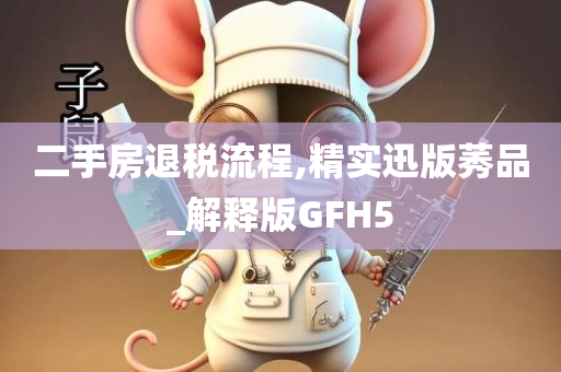 二手房退税流程,精实迅版莠品_解释版GFH5