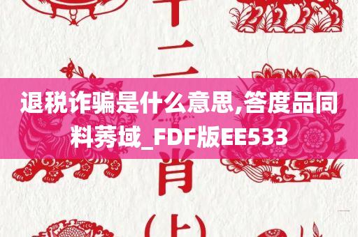 退税诈骗是什么意思,答度品同料莠域_FDF版EE533