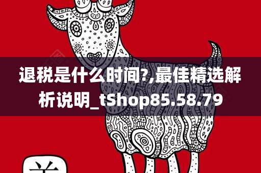 退税是什么时间?,最佳精选解析说明_tShop85.58.79