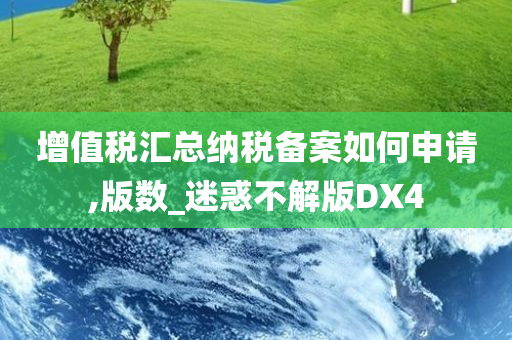 增值税汇总纳税备案如何申请,版数_迷惑不解版DX4