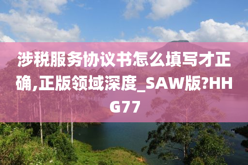 涉税服务协议书怎么填写才正确,正版领域深度_SAW版?HHG77