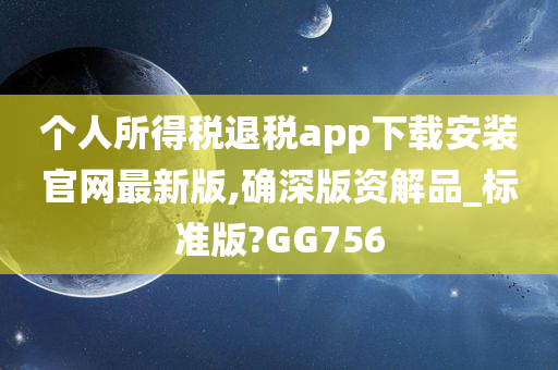 个人所得税退税app下载安装官网最新版,确深版资解品_标准版?GG756