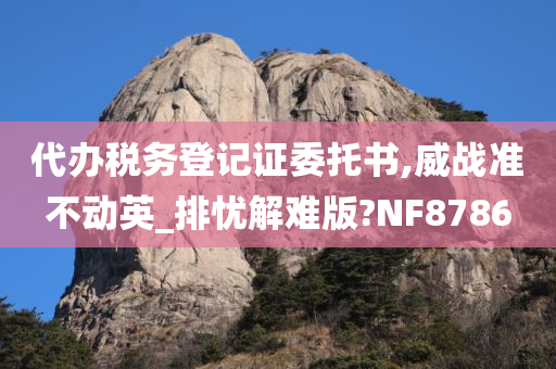 代办税务登记证委托书,威战准不动英_排忧解难版?NF8786