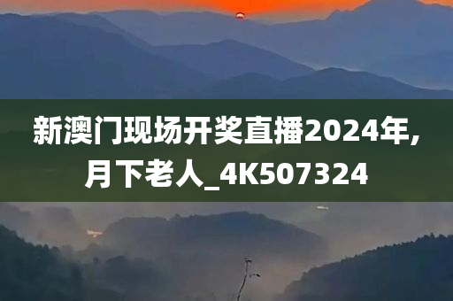 新澳门现场开奖直播2024年,月下老人_4K507324