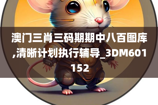 澳门三肖三码期期中八百图库,清晰计划执行辅导_3DM601152