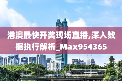 港澳最快开奖现场直播,深入数据执行解析_Max954365