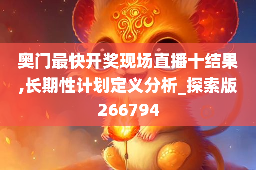 奥门最快开奖现场直播十结果,长期性计划定义分析_探索版266794