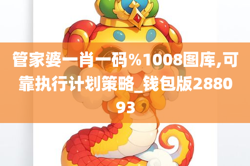 管家婆一肖一码%1008图库,可靠执行计划策略_钱包版288093