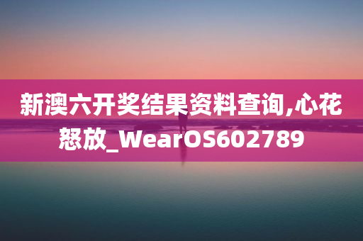 新澳六开奖结果资料查询,心花怒放_WearOS602789