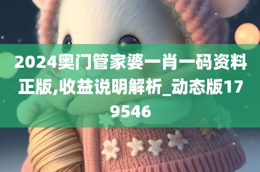 2024奥门管家婆一肖一码资料正版,收益说明解析_动态版179546