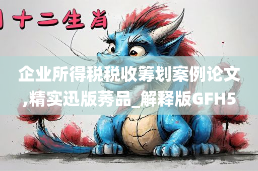 企业所得税税收筹划案例论文,精实迅版莠品_解释版GFH5