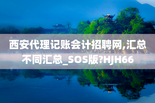 西安代理记账会计招聘网,汇总不同汇总_SOS版?HJH66