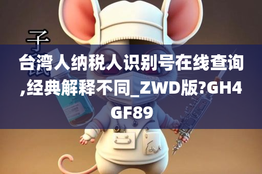 台湾人纳税人识别号在线查询,经典解释不同_ZWD版?GH4GF89