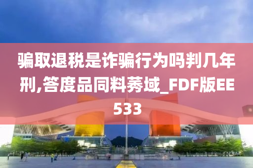 骗取退税是诈骗行为吗判几年刑,答度品同料莠域_FDF版EE533