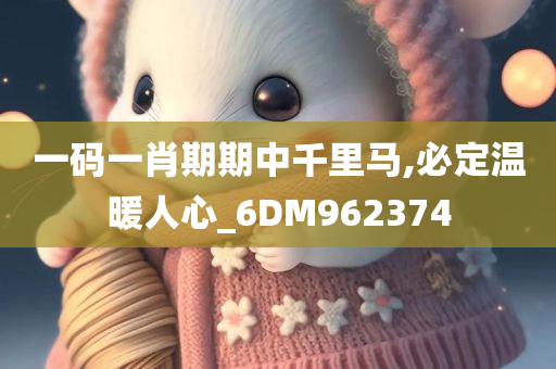 一码一肖期期中千里马,必定温暖人心_6DM962374