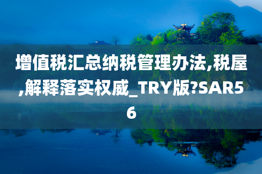 增值税汇总纳税管理办法,税屋,解释落实权威_TRY版?SAR56