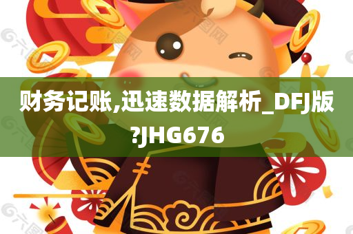 财务记账,迅速数据解析_DFJ版?JHG676