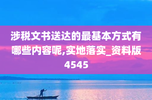 涉税文书送达的最基本方式有哪些内容呢,实地落实_资料版4545