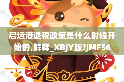 启运港退税政策是什么时候开始的,解释_XBJY版?JMF56