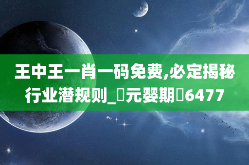 王中王一肖一码免费,必定揭秘行业潜规则_‌元婴期‌6477