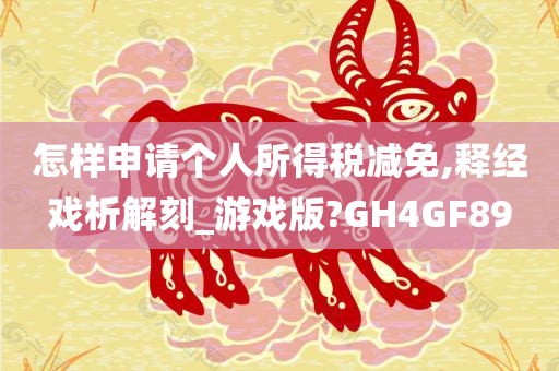 怎样申请个人所得税减免,释经戏析解刻_游戏版?GH4GF89