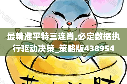 最精准平特三连肖,必定数据执行驱动决策_策略版438954