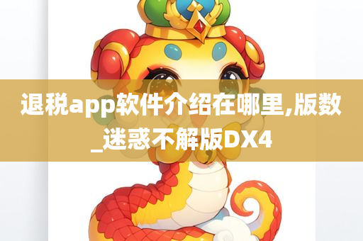 退税app软件介绍在哪里,版数_迷惑不解版DX4